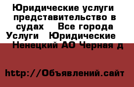 Юридические услуги, представительство в судах. - Все города Услуги » Юридические   . Ненецкий АО,Черная д.